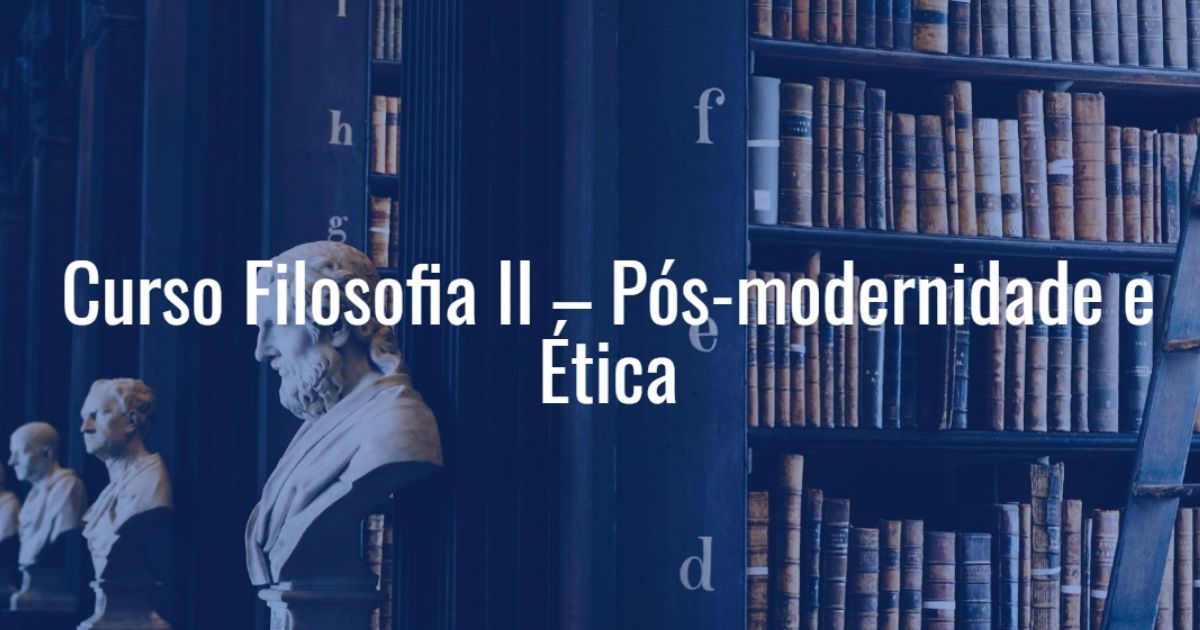 Curso Filosofia II - Pós-Modernidade e Ética do ISAED